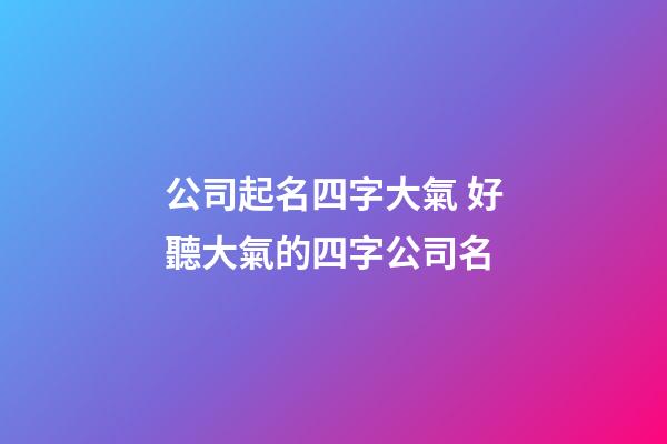 公司起名四字大氣 好聽大氣的四字公司名-第1張-公司起名-玄機派